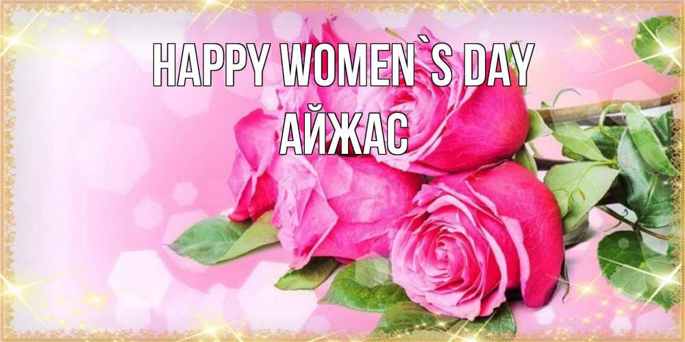 Greetings card с именем, Айжас happy women`s day открытка с розами на международный женский день Greetings with text for free download 